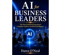 AI for Business Leaders: The Non-Technical Executive’s Complete Guide to Artificial Intelligence