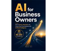 AI for Business Owners: How to Grow, Automate, and Future-Proof Your Business with Artificial Intelligence