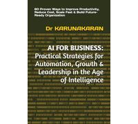 AI FOR BUSINESS: Practical Strategies for Automation, Growth & Leadership in the Age of Intelligence: 60 Proven Ways to Improve Productivity, Reduce ... Fast & Build Future-Ready Organization: 2