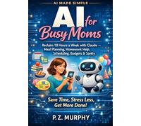 AI for Busy Moms: Reclaim 10 Hours a Week with Claude - Meal Planning, Homework Help, Scheduling, Budgets & Sanity