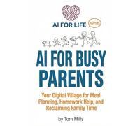 AI for Busy Parents: Your Digital Village for Meal Planning, Homework Help, and Reclaiming Family Time