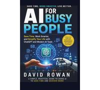 AI for Busy People: Save Time, Work Smarter, and Simplify Your Life with ChatGPT and Modern AI Tools