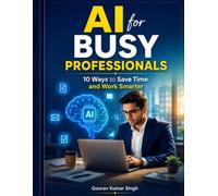 AI for Busy Professionals: 10 Ways to Save Time and Work Smarter