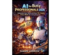 AI for Busy Professionals 2026: Automate Your Work and Save 10+ Hours Every Week (No Coding Required)