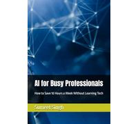 AI for Busy Professionals: How to Save 10 Hours a Week Without Learning Tech