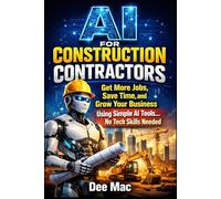 AI for Construction Contractors: Get More Jobs, Save Time, and Grow Your Business Using Simple AI Tools...No Tech Skills Needed