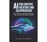 AI For Content Creators and Solopreneurs: How to Write, Automate, and Scale Your Content with ChatGPT and AI