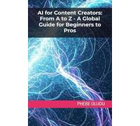 AI for Content Creators: From A to Z - A Global Guide for Beginners to Pros: 2