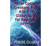 AI for Content Creators: From A to Z - A Global Guide for Beginners to Pros