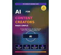 AI for Content Creators Made Simple: An Easy-Read Guide with Tips, Prompts and a 7-Day Content Creation Plan