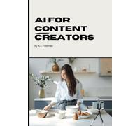 AI for Content Creators: The Complete Beginner's Guide to Using Artificial Intelligence to Grow Your Channel, Create Better Videos, and Save Hours Every Week