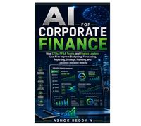 AI for Corporate Finance: How CFOs, FP&A Teams, and Finance Leaders Use AI to Improve Budgeting, Forecasting, Reporting, Strategic Planning, and Executive Decision-Making
