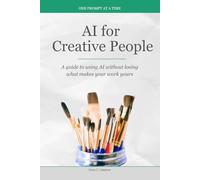 AI for Creative People: A guide to using AI without losing what makes your work yours