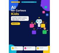 AI for Curious Kids: 30 Hands-On Activities to Learn AI Basics, Data, Patterns, Predictions, Safety, Fairness, and Creative Digital Projects