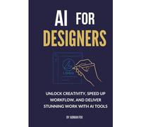 AI for Designers: Unlock Creativity, Speed Up Workflow, and Deliver Stunning Work with AI Tools