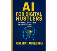 AI for Digital Hustlers: Co-Intelligence for Entrepreneurs: How to Build, Brand, and Scale with AI in the Age of Digital Empowerment