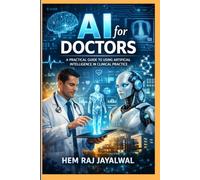 AI FOR DOCTORS: A PRACTICAL GUIDE TO USING ARTIFICIAL INTELLIGENCE IN CLINICAL PRACTICE