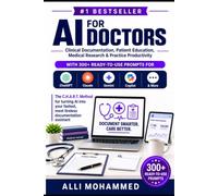 AI For Doctors: Clinical Documentation, Patient Education, Medical Research & Practice Productivity-With 300+ Ready-to-Use Prompts for ChatGPT, Claude, Gemini, Copilot & More