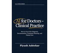 AI for Doctors - Clinical Practice: How to Use AI for Diagnosis, Documentation, Treatment Planning, and Patient Care