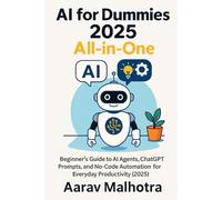 AI for Dummies 2025 All in One: Beginner’s Guide to AI Agents, ChatGPT Prompts, and No-Code Automation for Everyday Productivity (2025)