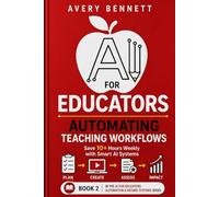 AI FOR EDUCATORS AUTOMATING TEACHING WORKFLOWS: Save 10+ Hours Weekly with Smart AI Systems