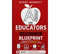 AI for educators: Beginner blue print: Automate Teaching, Save Time, and Build New Income Streams with AI