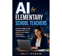 AI for Elementary School Teachers: Artificial Intelligence Tools, Strategies, and Practical Applications for Smarter Teaching and Lesson Planning