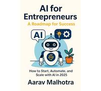 AI for Entrepreneurs: A Roadmap for Success: How to Start, Automate, and Scale with AI in 2025