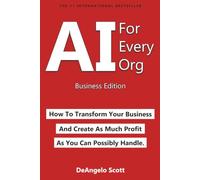 AI For Every Org: How To Transform Your Business and Create as Much Profit as You Can Possibly Handle