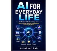 ``AI´´ For Everyday Life: The Beginner's Guide to Using AI for Work, Money, Learning, Organization and Everyday Tasks