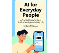 AI for Everyday People: A Practical Guide to Using Artificial Intelligence in Daily Life