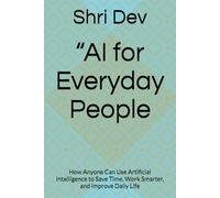 “AI for Everyday People: How Anyone Can Use Artificial Intelligence to Save Time, Work Smarter, and Improve Daily Life