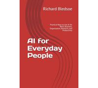 AI for Everyday People: Practical Ways to Use AI for Work, Business, Organization, Research, and Productivity