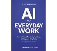 AI for Everyday Work: How to Use AI for Email, Meetings, Writing, and Daily Tasks - A Practical Guide: 1