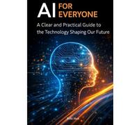 AI for Everyone: A Clear and Practical Guide to the Technology Shaping Our Future