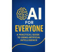 AI for Everyone: A Practical Guide to Using Artificial Intelligence