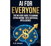 AI for Everyone: The No-Code Guide to Earning Extra Income with Artificial Intelligence