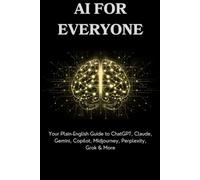 AI for Everyone: Your Plain-English Guide to ChatGPT, Claude, Gemini, Copilot, Midjourney, Perplexity, Grok & More