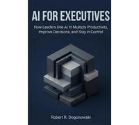 AI for Executives: How Leaders Use AI to Multiply Productivity, Improve Decisions, and Stay in Control