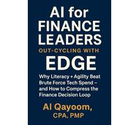AI for Finance Leaders: Out-Cycling with EDGE: Why Literacy + Agility Beat Brute Force Tech Spend - and How to Compress the Finance Decision Loop