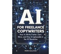 Ai for Freelance Copywriters: How to Write Faster, Earn More, and Stay Irreplaceable in the AI Revolution