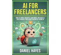 AI for Freelancers: How to Work Smarter, Earn More, and Build a Sustainable Freelance Business Using AI