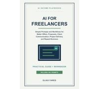 AI for Freelancers: Simple Prompts and Workflows for Better Offers, Proposals, Client Communication, Project Delivery, and Repeat Business