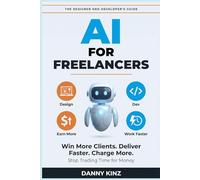 AI for Freelancers: The Designer and Developer's Guide to Using AI to Win More Clients, Deliver Faster, Charge More, and Stop Trading Time for Money