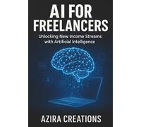 AI for Freelancers - Unlocking New Income Streams with Artificial Intelligence: Future-Proofing Your Freelance Career with Artificial Intelligence | Save Time & Earn More