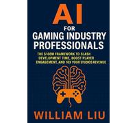 AI for Gaming Industry Professionals: The $100M Framework to Slash Development Time, Boost Player Engagement, and 10X Your Studio's Revenue: 12