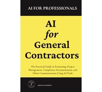 AI for General Contractors: The Practical Guide to Estimating, Project Management, Compliance Documentation, and Client Communication Using AI Tools