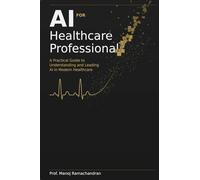 AI for Healthcare Professionals: A Practical Guide to Understanding and Leading AI in Modern Healthcare