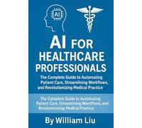 AI for Healthcare Professionals: The Complete Guide to Automating Patient Care, Streamlining Workflows, and Revolutionizing Medical Practice: 6