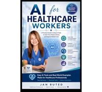 AI for Healthcare Workers: A Practical Guide to Using AI to Save Time, Reduce Stress, Improve Productivity, and Deliver Better Patient Care